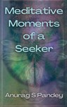 Meditative Moments of a Seeker - Anurag Pandey - 9798887172415