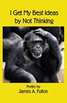I Get My Best Ideas by Not Thinking - James a. Fulton - 9798887291109