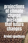 projections of climate change presume that future changes - Arvind Upadhyay - 9798887496719