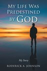 My Life Was Predestined by God - Roderick A. Johnson - 9798887510927