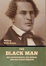 The Black Man: His Antecedents, His Genius, and His Achievements - William Wells Brown - 9798888309742