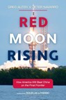 Red Moon Rising: How America Will Beat China on the Final Frontier - Greg Autry ; Peter Navarro ; Douglas Loverro - 9798888455173
