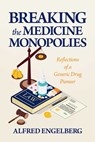 Breaking the Medicine Monopolies: Reflections of a Generic Drug Pioneer - Alfred Engelberg - 9798888456729
