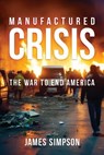 Manufactured Crisis: The War to End America - James Simpson - 9798888456750