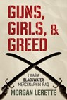 Guns, Girls, and Greed: I Was a Blackwater Mercenary in Iraq - Morgan Lerette - 9798888458310