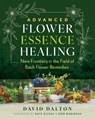 Advanced Flower Essence Healing: New Frontiers in the Field of Bach Flower Remedies - David Dalton - 9798888502457