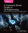 A Common-Sense Guide to AI Engineering: Build Production-Ready LLM Applications - Jay Wengrow - 9798888651933