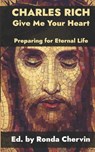 Charles Rich: Give Me Your Heart--Preparing for Eternal Life - Ronda Chervin - 9798888700358