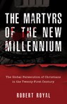 The Martyrs of the New Millennium: The Global Persecution of Christians in the Twenty-First Century - Robert Royal - 9798889115045