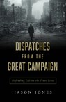 Dispatches from the Great Campaign: Defending Life on the Front Lines - Jason Jones - 9798889115366