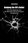 Dodging the 60's Bullet: And Other Blessings from My Mennonite German Immigrant Grandparents - Barbara Wyman - 9798889253587