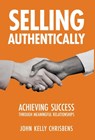 Selling Authentically: Achieving Success Through Meaningful Relationships - John Kelly Chrisbens - 9798889263623
