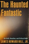 The Haunted Fantastic - James Howard Hill - 9798889831556