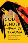 God, Gender, and Family Trauma: How Rereading Genesis Can Be a Revelation - Cory Pechan Driver - 9798889832201