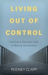 Living Out of Control: Political and Personal Faith in Waning Christendom - Rodney Clapp - 9798889832249