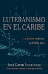 Luteranismo en el Caribe: La misión luterana en Puerto Rico - José David Rodríguez - 9798889833666