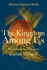 The Kingdom Among Us: The Gospel According to Dallas Willard - Michael Stewart Robb - 9798889834144