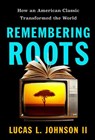 Remembering Roots: How an American Classic Transformed the World - Lucas L. Johnson - 9798889835127