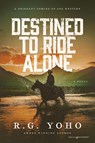 Destined to Ride Alone - R. G. Yoho - 9798890223074