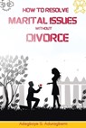 How to Resolve Marital Issues Without Divorce: Proficient Advice on Conquering Obstacles and Reinstating Your Marriage - Adegboye Aduragbemi - 9798890361271