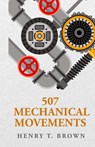 507 Mechanical Movements - Henry T. Brown - 9798890967152