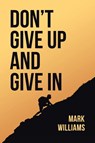 Don't Give Up and Give In - Mark Williams - 9798891120631