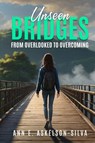 Unseen Bridges From Overlooked to Overcoming - Ann E Askelson Silva - 9798891221529