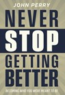 Never Stop Getting Better: Becoming Who You Were Meant to Be - John Perry - 9798891653948