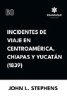 Incidentes de viaje en Centro América, Chiapas y Yucatán (1839) - John L Stephens - 9798892671958