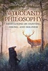 Woodland Philosophy: Meditations on Hunting, Hiking, and Holiness - Sebastian Morello - 9798892801577