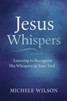 Jesus Whispers: Learning to Recognize His Whisper in Your Soul - Michele Wilson - 9798893071993