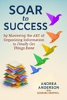 Soar to Success: By Mastering the Art of Organizing Information to Finally Get Things Done - Andrea Anderson - 9798893072099