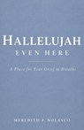 Hallelujah Even Here: A Place for Your Grief to Breathe - Meredith P. Nolasco - 9798893072778
