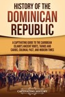History of the Dominican Republic: A Captivating Guide to the Caribbean Island's Ancient Roots, Taínos and Caribs, Colonial Past, and Modern Times - Captivating History - 9798893580860