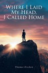 Where I Laid My Head, I Called Home - Thomas Eischen - 9798894278506