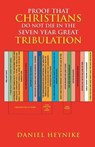 PROOF THAT CHRISTIANS DO NOT DIE IN THE SEVEN YEAR GREAT TRIBULATION - Daniel Heynike - 9798894651194