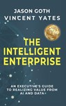 The Intelligent Enterprise: An Executive's Guide to Realizing Value from AI and Data - Jason Goth - 9798895760673