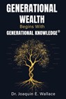 Generational Wealth Begins with Generational Knowledge® - Joaquin Wallace - 9798895760963