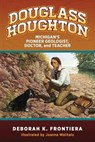 Douglass Houghton: Michigan's Pioneer Geologist, Doctor, and Teacher - Deborah K. Frontiera - 9798896560814