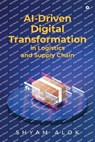 AI-Driven Digital Transformation in Logistics and Supply Chain - Shyam Alok - 9798896734437