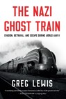 The Nazi Ghost Train: Evasion, Betrayal, and Escape During World War II - Greg Lewis - 9798897101030