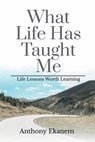 What Life Has Taught Me: Life Lessons Worth Learning - Anthony Ekanem - 9798897440009