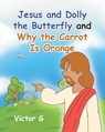 Jesus and Dolly the Butterfly and Why the Carrot is Orange - Victor G - 9798897632442