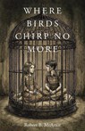Where Birds Chirp No More - Robert B. McArtor - 9798897633845