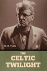 The Celtic Twilight - W. B. Yeats - 9798897730216