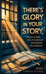 There's Glory In Your Story, Unleashing The Power of Personal Testimony - Jesse A. Servant of Christ - 9798897785483