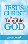 Jesus Christ Is a Tangible God - Irene Smith - 9798898351618