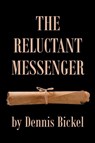 The Reluctant Messenger - Dennis Bickel - 9798899224386