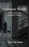 Darkness Visible: The Cinema of Jonathan Glazer - John Bleasdale - 9798899760198