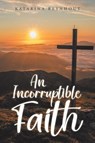 An Incorruptible Faith - Katarina Reynhout - 9798900132020